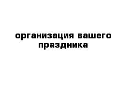 организация вашего праздника